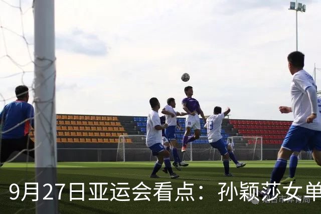 9月27日亚运会看点：孙颖莎女单力争卫冕，小孩姐陈妤颉再冲金