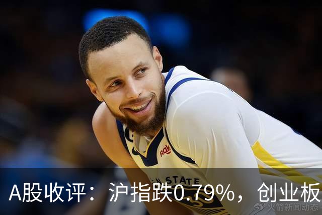 A股收评：沪指跌0.79%，创业板指跌3.15%，CPO、半导体、生物制品等概念走弱