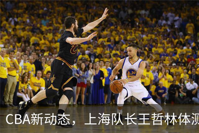 CBA新动态，上海队长王哲林体测未过，需补测争新季资格！
