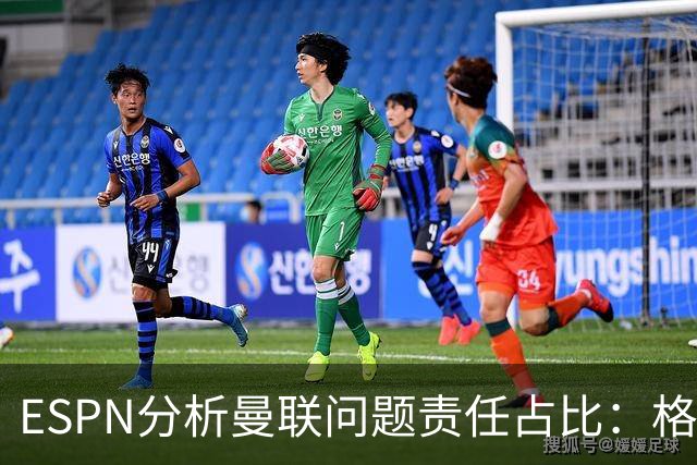ESPN分析曼联问题责任占比：格雷泽50%，卡里克5%，球员15%