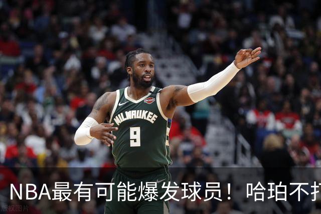 NBA最有可能爆发球员！哈珀不打替补了，有望冲击全明星和MIP