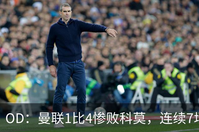 OD：曼联1比4惨败科莫，连续7场不胜陷入低谷