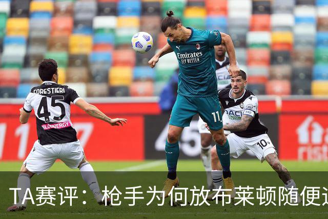 TA赛评：枪手为何放布莱顿随便远射？平时稳健的防线完全不在状态
